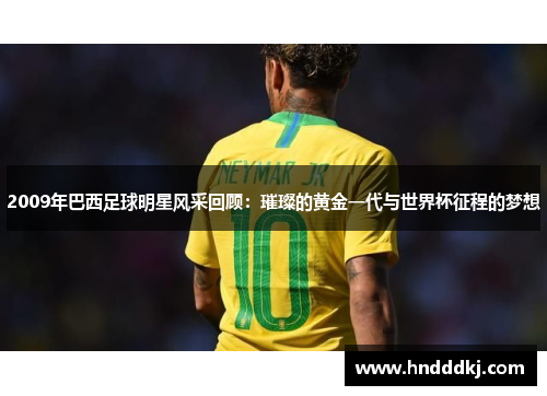 2009年巴西足球明星风采回顾：璀璨的黄金一代与世界杯征程的梦想