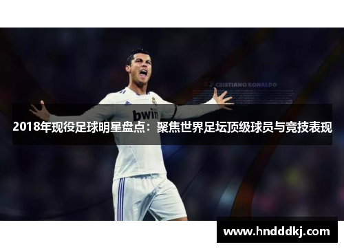 2018年现役足球明星盘点：聚焦世界足坛顶级球员与竞技表现
