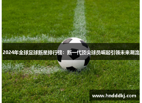 2024年全球足球新星排行榜：新一代顶尖球员崛起引领未来潮流