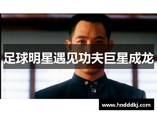 足球明星遇见功夫巨星成龙