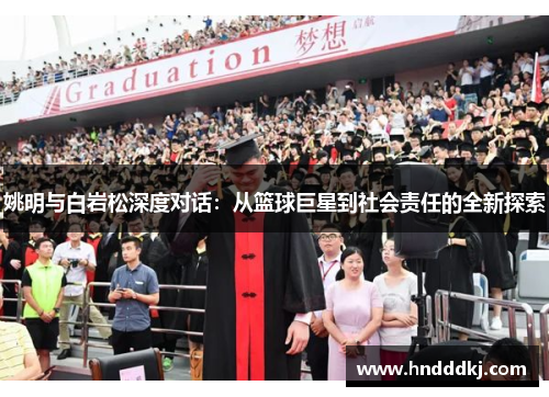 姚明与白岩松深度对话：从篮球巨星到社会责任的全新探索