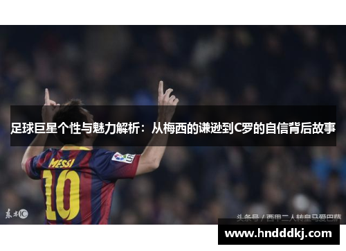 足球巨星个性与魅力解析：从梅西的谦逊到C罗的自信背后故事