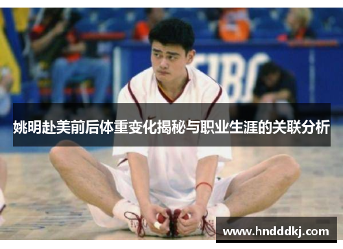 姚明赴美前后体重变化揭秘与职业生涯的关联分析