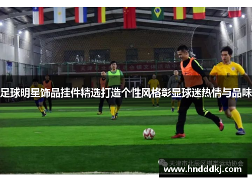 足球明星饰品挂件精选打造个性风格彰显球迷热情与品味