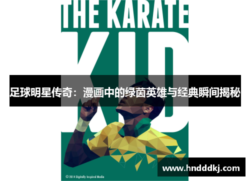 足球明星传奇：漫画中的绿茵英雄与经典瞬间揭秘