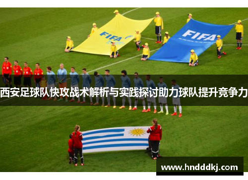 西安足球队快攻战术解析与实践探讨助力球队提升竞争力