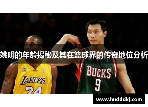 姚明的年龄揭秘及其在篮球界的传奇地位分析