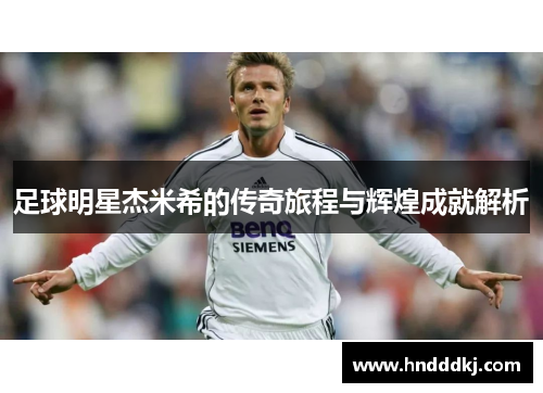 足球明星杰米希的传奇旅程与辉煌成就解析