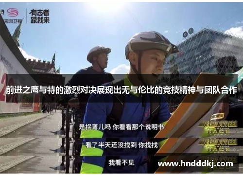 前进之鹰与特的激烈对决展现出无与伦比的竞技精神与团队合作