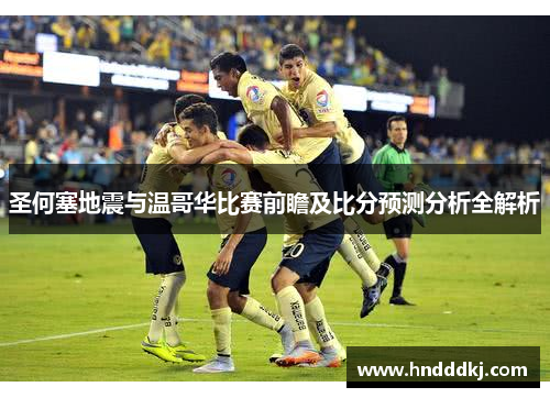 圣何塞地震与温哥华比赛前瞻及比分预测分析全解析