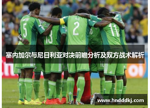塞内加尔与尼日利亚对决前瞻分析及双方战术解析