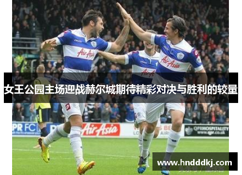 女王公园主场迎战赫尔城期待精彩对决与胜利的较量