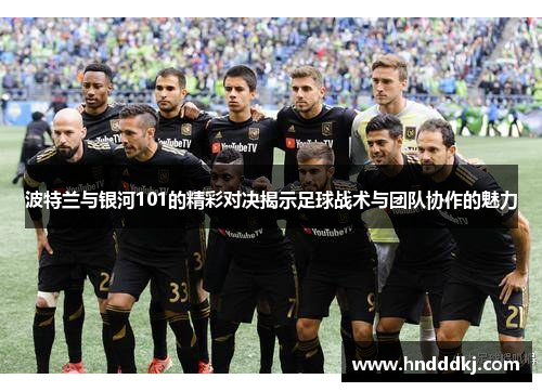 波特兰与银河101的精彩对决揭示足球战术与团队协作的魅力