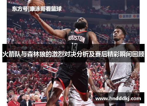 火箭队与森林狼的激烈对决分析及赛后精彩瞬间回顾
