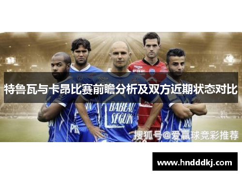 特鲁瓦与卡昂比赛前瞻分析及双方近期状态对比